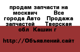 продам запчасти на москвич 2141 - Все города Авто » Продажа запчастей   . Тверская обл.,Кашин г.